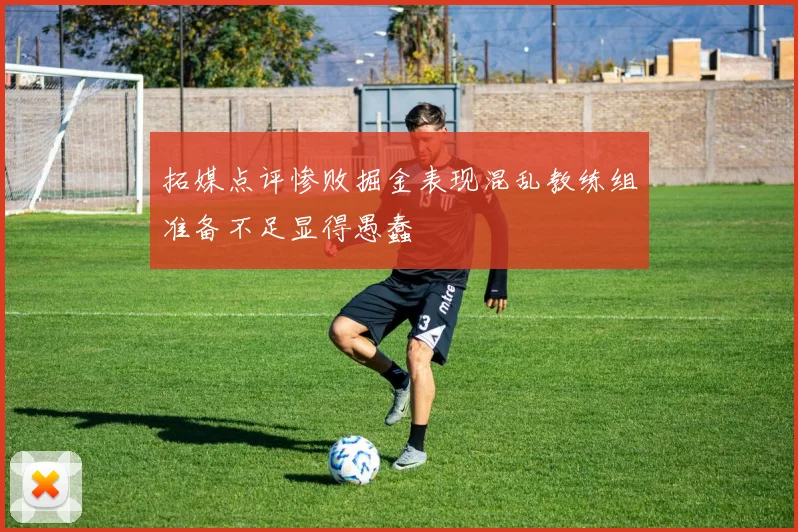 拓媒点评惨败掘金表现混乱教练组准备不足显得愚蠢