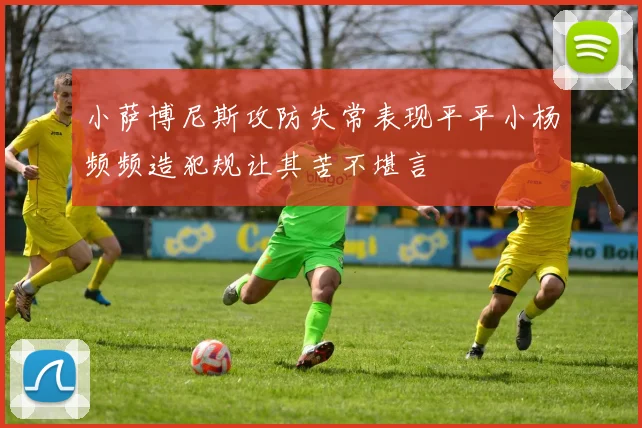 小萨博尼斯攻防失常表现平平小杨频频造犯规让其苦不堪言