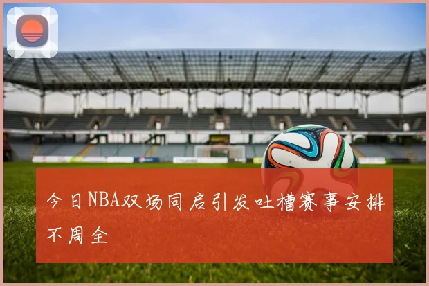 今日NBA双场同启引发吐槽赛事安排不周全