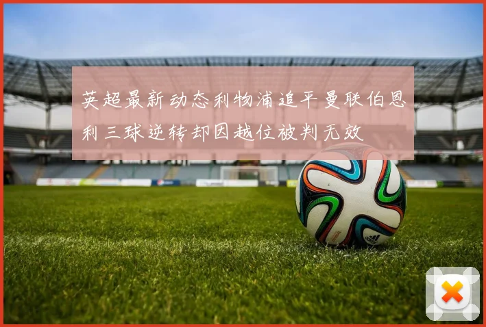 英超最新动态利物浦追平曼联伯恩利三球逆转却因越位被判无效