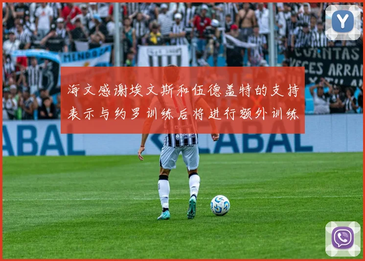 海文感谢埃文斯和伍德盖特的支持表示与约罗训练后将进行额外训练