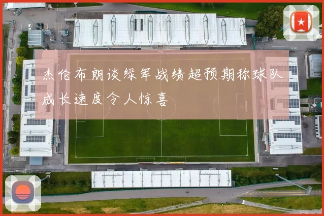 杰伦布朗谈绿军战绩超预期称球队成长速度令人惊喜