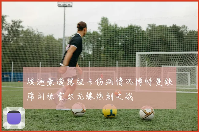 埃迪豪透露纽卡伤病情况博特曼缺席训练霍尔无缘热刺之战