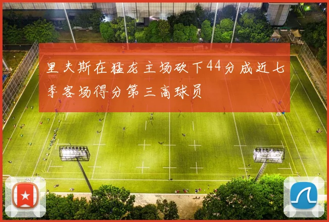 里夫斯在猛龙主场砍下44分成近七季客场得分第三高球员