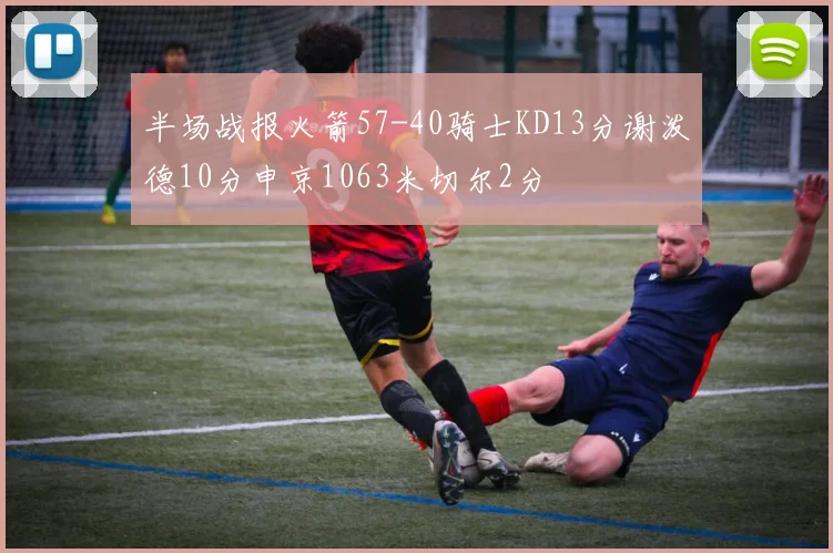 半场战报火箭57-40骑士KD13分谢泼德10分申京1063米切尔2分