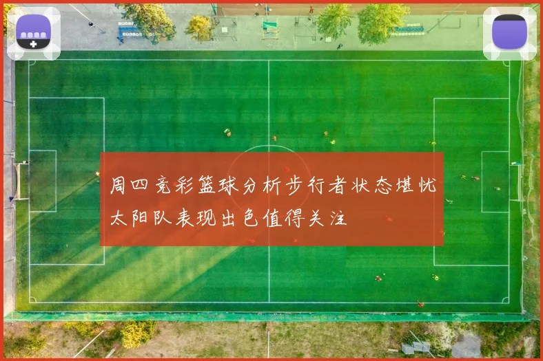 周四竞彩篮球分析步行者状态堪忧太阳队表现出色值得关注
