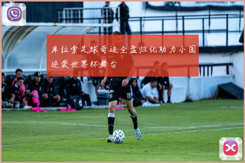 库拉索足球奇迹全盘归化助力小国逆袭世界杯舞台