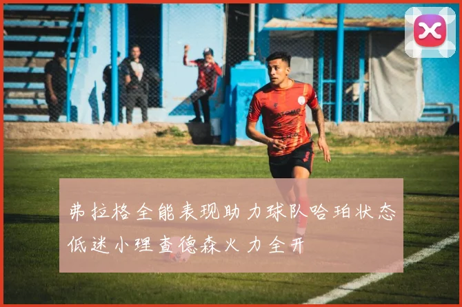 弗拉格全能表现助力球队哈珀状态低迷小理查德森火力全开