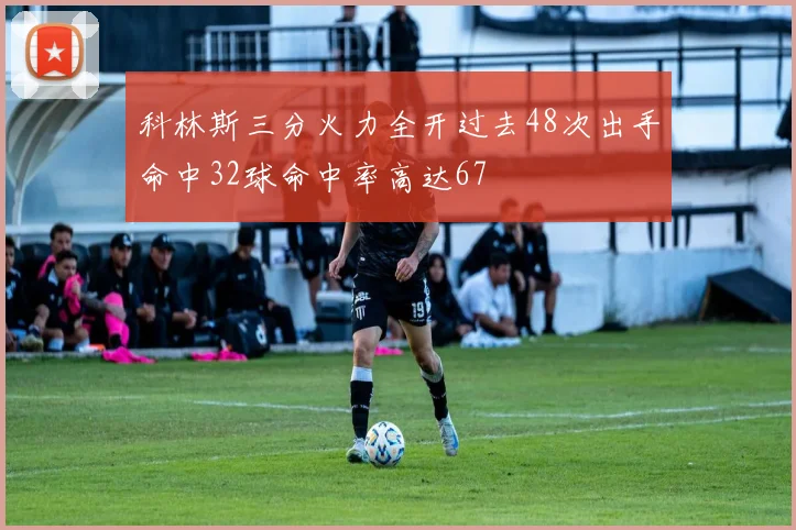 科林斯三分火力全开过去48次出手命中32球命中率高达67