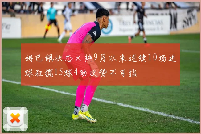 姆巴佩状态火热9月以来连续10场进球狂揽15球4助攻势不可挡