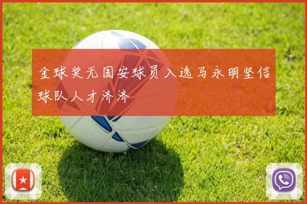 金球奖无国安球员入选马永明坚信球队人才济济